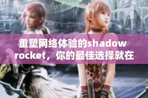 重塑网络体验的shadow rocket，你的最佳选择就在这里