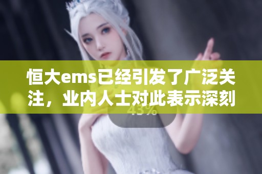 恒大ems已经引发了广泛关注，业内人士对此表示深刻分析与关注