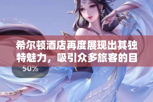 希尔顿酒店再度展现出其独特魅力，吸引众多旅客的目光与心灵。