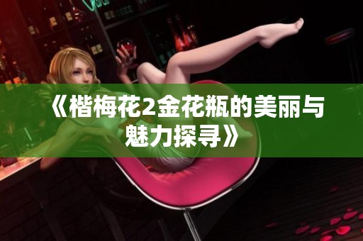 《楷梅花2金花瓶的美丽与魅力探寻》