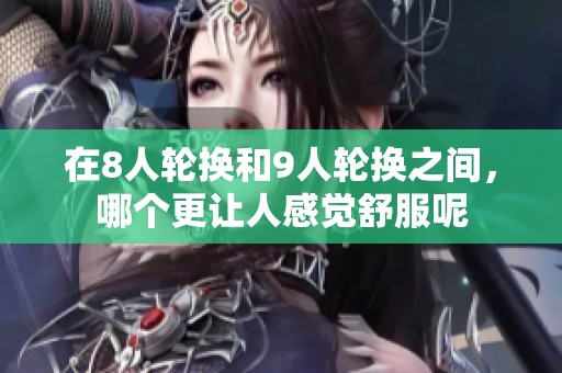 在8人轮换和9人轮换之间，哪个更让人感觉舒服呢