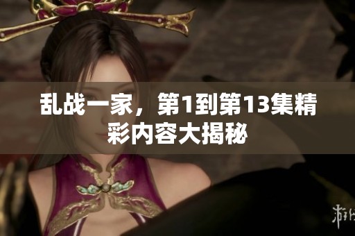 乱战一家，第1到第13集精彩内容大揭秘