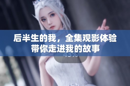 后半生的我，全集观影体验带你走进我的故事