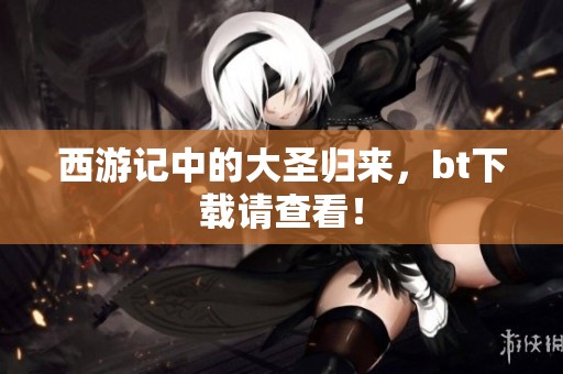 西游记中的大圣归来，bt下载请查看！
