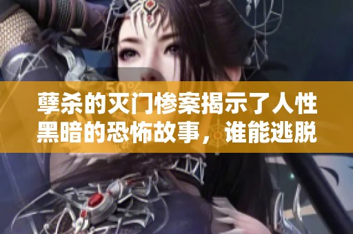 孽杀的灭门惨案揭示了人性黑暗的恐怖故事，谁能逃脱这场血腥悲剧？