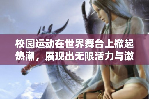 校园运动在世界舞台上掀起热潮，展现出无限活力与激情