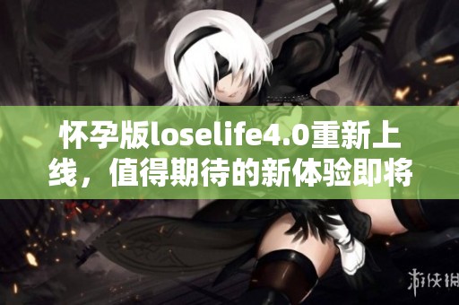 怀孕版loselife4.0重新上线，值得期待的新体验即将到来