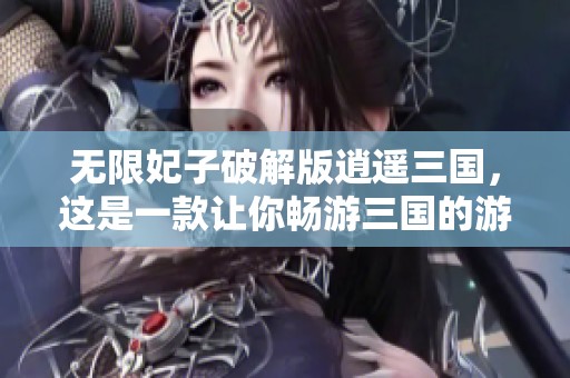 无限妃子破解版逍遥三国，这是一款让你畅游三国的游戏体验