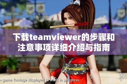 下载teamviewer的步骤和注意事项详细介绍与指南