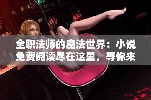 全职法师的魔法世界：小说免费阅读尽在这里，等你来体验！