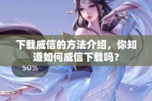 下载威信的方法介绍，你知道如何威信下载吗？