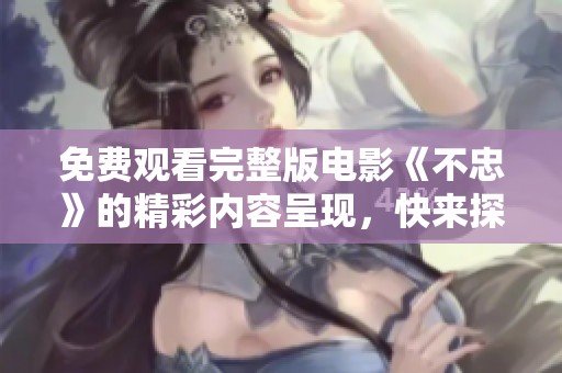 免费观看完整版电影《不忠》的精彩内容呈现，快来探索其中的故事吧