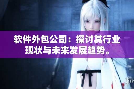 软件外包公司：探讨其行业现状与未来发展趋势。