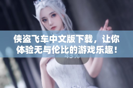 侠盗飞车中文版下载，让你体验无与伦比的游戏乐趣！