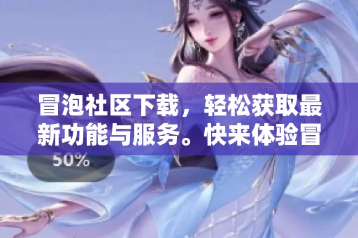 冒泡社区下载，轻松获取最新功能与服务。快来体验冒泡社区的无限魅力吧！