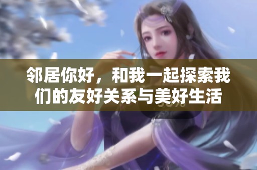 邻居你好，和我一起探索我们的友好关系与美好生活