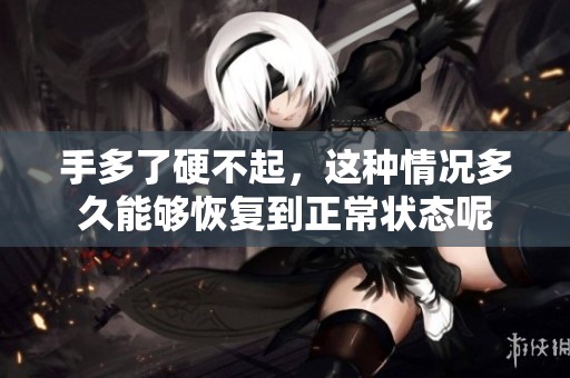 手多了硬不起，这种情况多久能够恢复到正常状态呢