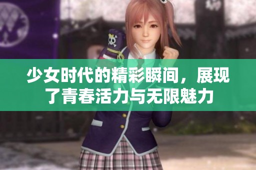 少女时代的精彩瞬间，展现了青春活力与无限魅力