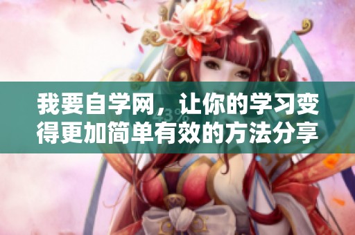 我要自学网，让你的学习变得更加简单有效的方法分享