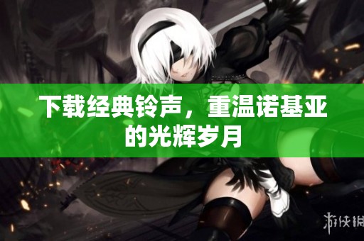 下载经典铃声，重温诺基亚的光辉岁月