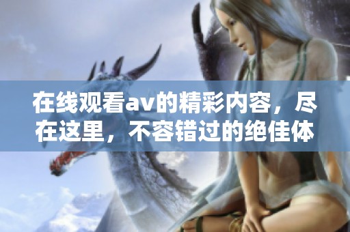 在线观看**的精彩内容，尽在这里，不容错过的绝佳体验！
