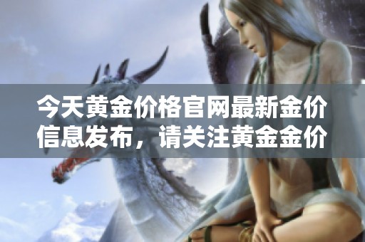 今天黄金价格官网最新金价信息发布，请关注黄金金价的走势动态与分析