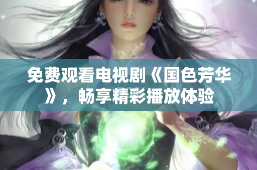 免费观看电视剧《国色芳华》，畅享精彩播放体验