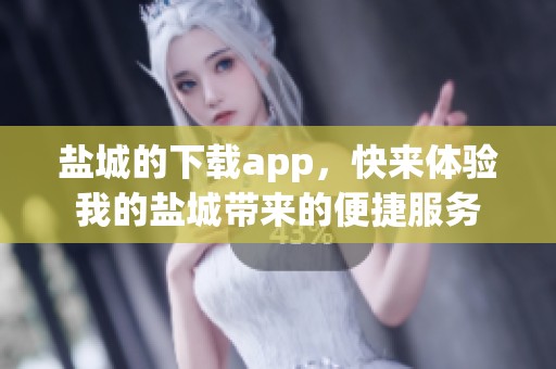 盐城的下载app，快来体验我的盐城带来的便捷服务