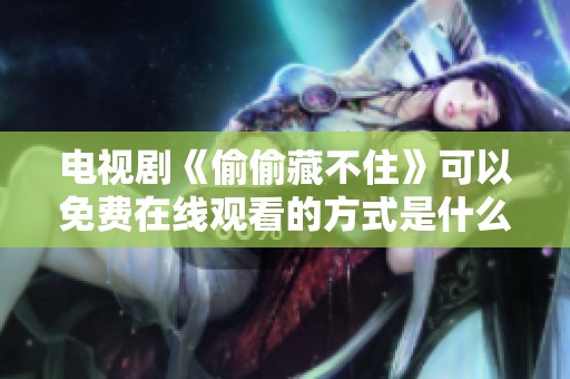 电视剧《偷偷藏不住》可以免费在线观看的方式是什么呢 这里有你需要的资源