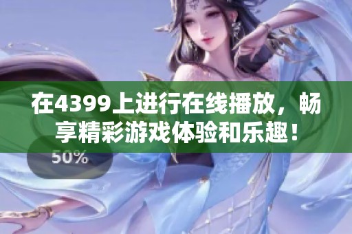 在4399上进行在线播放，畅享精彩游戏体验和乐趣！
