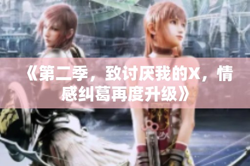 《第二季，致讨厌我的X，情感纠葛再度升级》