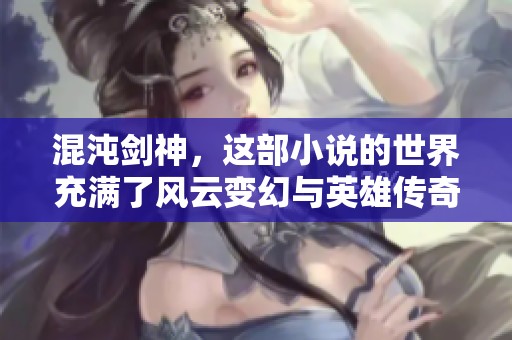 混沌剑神，这部小说的世界充满了风云变幻与英雄传奇！你准备好踏入这场冒险了吗？