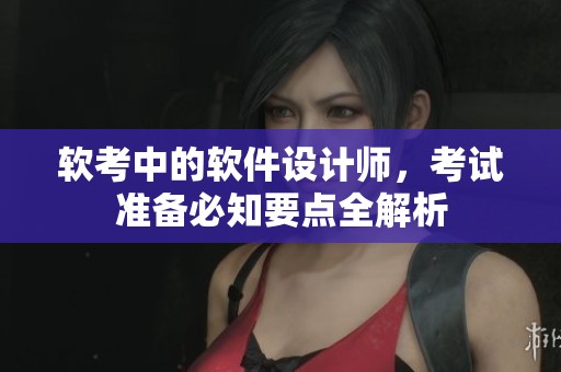 软考中的软件设计师，考试准备必知要点全解析