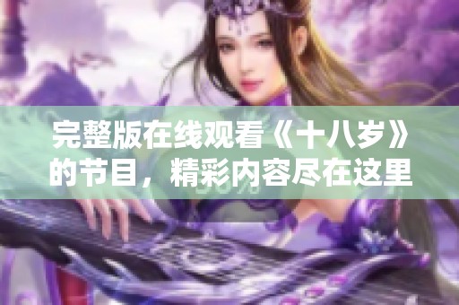 完整版在线观看《十八岁》的节目，精彩内容尽在这里带你感受