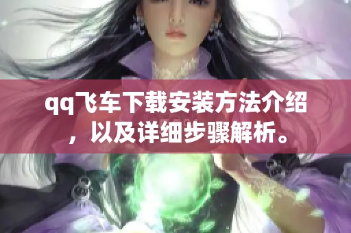 qq飞车下载安装方法介绍，以及详细步骤解析。