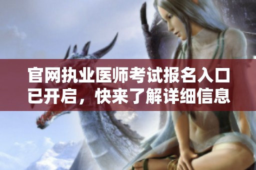 官网执业医师考试报名入口已开启，快来了解详细信息！