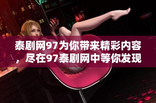 泰剧网97为你带来精彩内容，尽在97泰剧网中等你发现精彩！