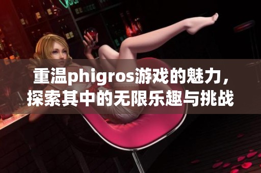 重温phigros游戏的魅力，探索其中的无限乐趣与挑战