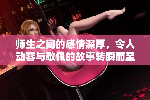 师生之间的感情深厚，令人动容与敬佩的故事转瞬而至