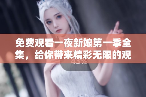 免费观看一夜新娘第一季全集，给你带来精彩无限的观看体验！