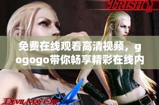 免费在线观看高清视频，gogogo带你畅享精彩在线内容
