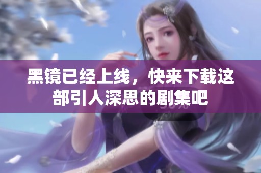 黑镜已经上线，快来下载这部引人深思的剧集吧