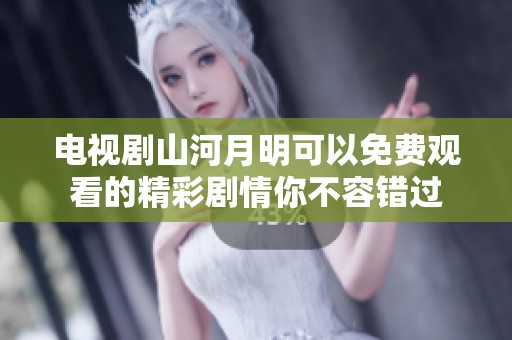 电视剧山河月明可以免费观看的精彩剧情你不容错过