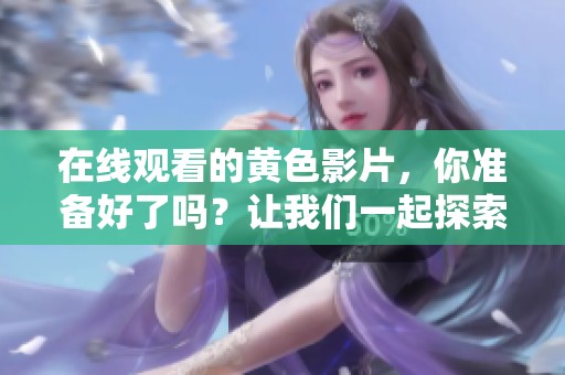 在线观看的黄色影片，你准备好了吗？让我们一起探索这个世界！