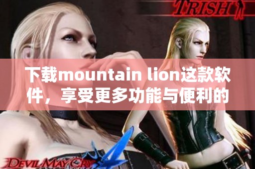 下载mountain lion这款软件，享受更多功能与便利的使用体验