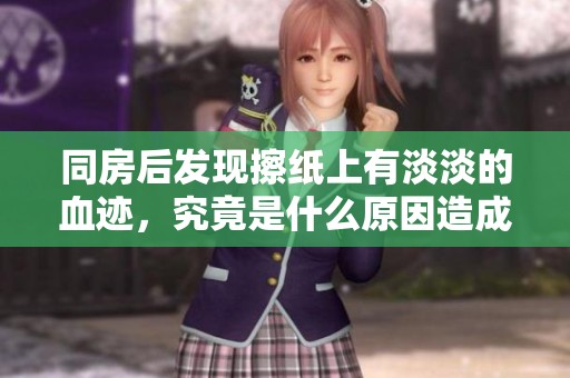 同房后发现擦纸上有淡淡的血迹，究竟是什么原因造成的呢