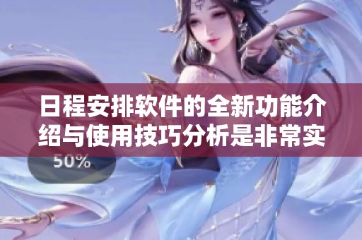 日程安排软件的全新功能介绍与使用技巧分析是非常实用的工具。