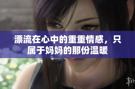 漂流在心中的重重情感，只属于妈妈的那份温暖