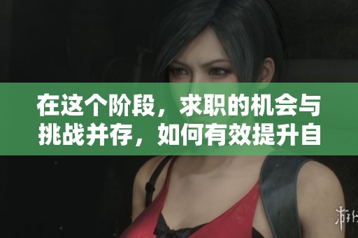 在这个阶段，求职的机会与挑战并存，如何有效提升自己的求职能力呢？