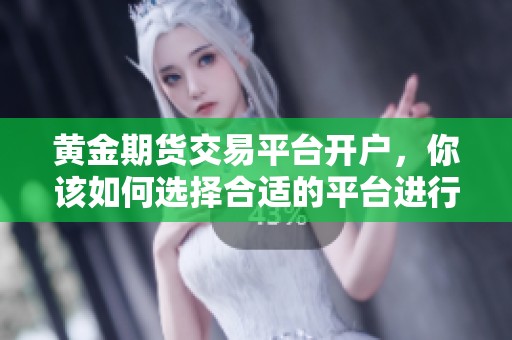 黄金期货交易平台开户，你该如何选择合适的平台进行交易呢